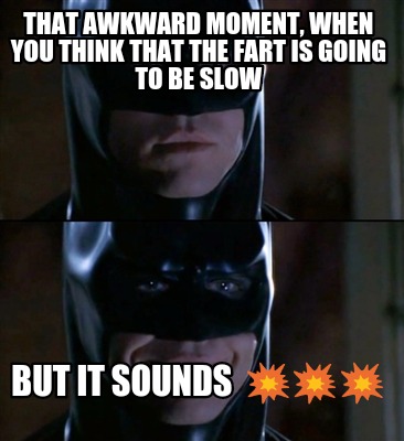 Meme Creator - Funny That awkward moment, when you think that the fart is  going to be slow But it sou Meme Generator at !