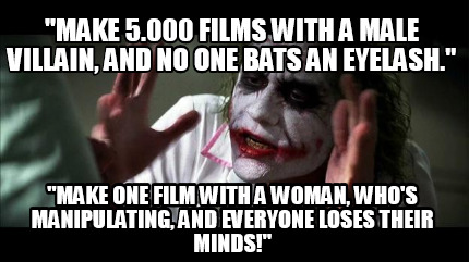 make-5.000-films-with-a-male-villain-and-no-one-bats-an-eyelash.-make-one-film-w