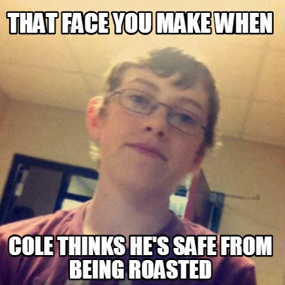 that-face-you-make-when-cole-thinks-hes-safe-from-being-roasted