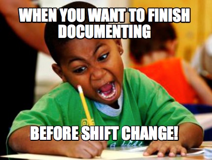 Meme Creator - Funny When you want to finish documenting before shift change!  Meme Generator at MemeCreator.org!