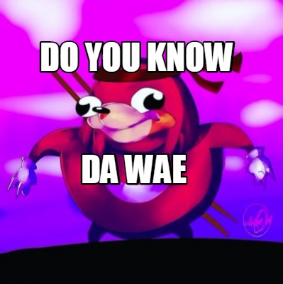 do-you-know-da-wae