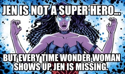 jen-is-not-a-super-hero...-but-every-time-wonder-woman-shows-up-jen-is-missing