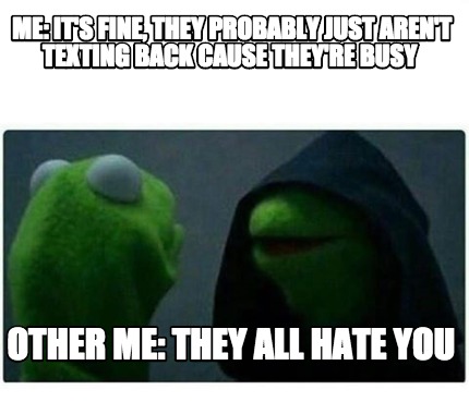 Meme Creator Funny Me It S Fine They Probably Just Aren T Texting Back Cause They Re Busy Other Meme Generator At Memecreator Org Meme Creator Funny Me It S Fine They Probably Just Aren T Texting Back Cause They Re Busy Other Meme Generator At Memecreator Org