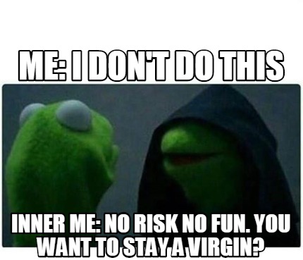 Meme Creator Funny Me I Don T Do This Inner Me No Risk No Fun You Want To Stay A Virgin Meme Generator At Memecreator Org