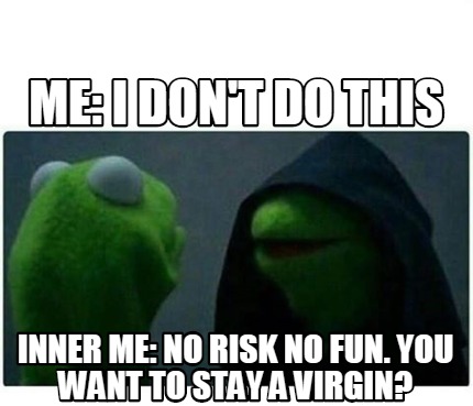 Meme Creator Funny Me I Don T Do This Inner Me No Risk No Fun You Want To Stay A Virgin Meme Generator At Memecreator Org Meme Creator Funny Me I Don T Do This Inner Me No Risk No Fun You Want To Stay A Virgin Meme Generator At Memecreator Org