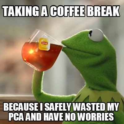 Meme Creator Funny Taking A Coffee Break Because I Safely Wasted My Pca And Have No Worries Meme Generator At Memecreator Org Meme Creator Funny Taking A Coffee Break Because I Safely Wasted My Pca And Have No Worries Meme Generator At Memecreator Org