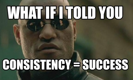 Meme Creator - Funny What if I told you consistency = success Meme  Generator at MemeCreator.org!