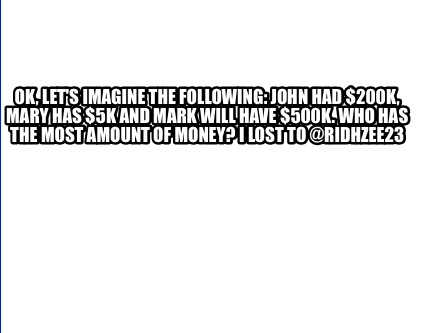 ok-lets-imagine-the-following-john-had-200k-mary-has-5k-and-mark-will-have-500k.