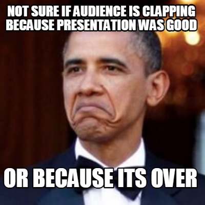 Meme Creator - Funny Not sure if audience is clapping because ...
