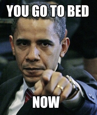 Meme Creator Funny You Go To Bed Now Meme Generator At Memecreator Org Meme Creator Funny You Go To Bed Now Meme Generator At Memecreator Org