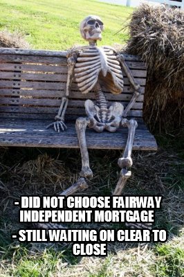 -did-not-choose-fairway-independent-mortgage-still-waiting-on-clear-to-close