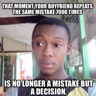 Meme Creator - Funny That moment your boyfriend repeats the same ...