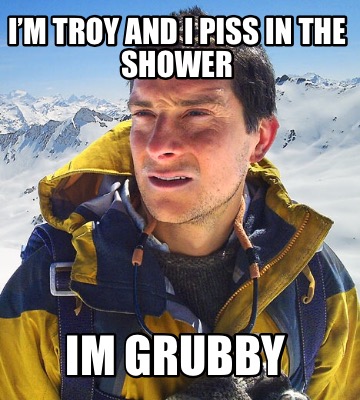 im-troy-and-i-piss-in-the-shower-im-grubby