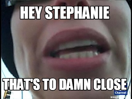 hey-stephanie-thats-to-damn-close