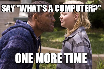 say-whats-a-computer-one-more-time