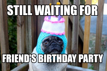 still-waiting-for-friends-birthday-party