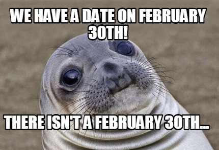 Meme Creator - Funny we have a date on February 30th! there isn't a February 30th... Meme Generator at ! Meme Creator - Funny we have a date on February 30th! there isn't a February 30th... Meme Generator at !