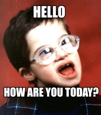 Meme Creator Funny Hello How Are You Today Meme Generator At Memecreator Org Meme Creator Funny Hello How Are You Today Meme Generator At Memecreator Org
