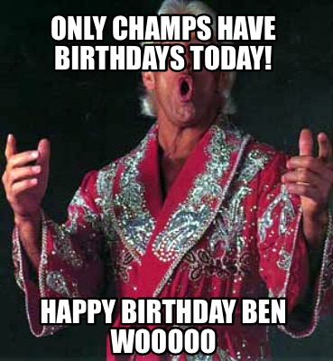 Meme Creator - Funny Only CHAMPS have birthdays today! Happy Birthday Ben  WOOOOO Meme Generator at !