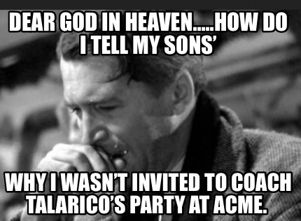 dear-god-in-heaven.....how-do-i-tell-my-sons-why-i-wasnt-invited-to-coach-talari