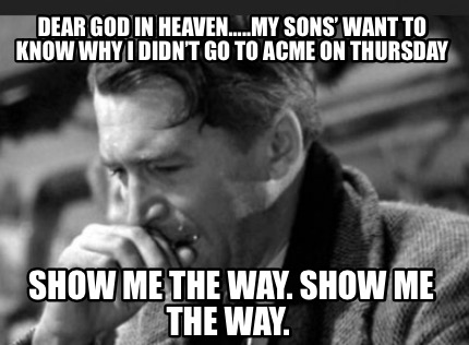dear-god-in-heaven.....my-sons-want-to-know-why-i-didnt-go-to-acme-on-thursday-s