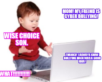 mom-my-freind-is-cyber-bullying-what-wise-choice-son.-thanks-i-always-knew-bully