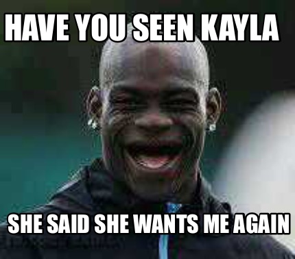 have-you-seen-kayla-she-said-she-wants-me-again
