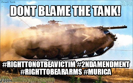 dont-blame-the-tank-righttonotbeavictim-2ndamendment-righttobeararms-murica
