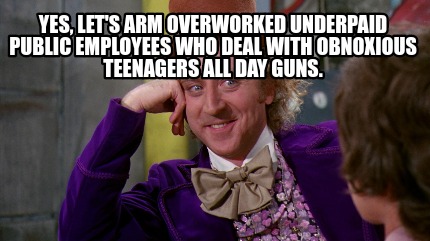 Meme Creator Funny Yes Let S Arm Overworked Underpaid Public Employees Who Deal With Obnoxious Tee Meme Generator At Memecreator Org Meme Creator Funny Yes Let S Arm Overworked Underpaid Public Employees Who Deal With Obnoxious Tee Meme Generator At Memecreator Org