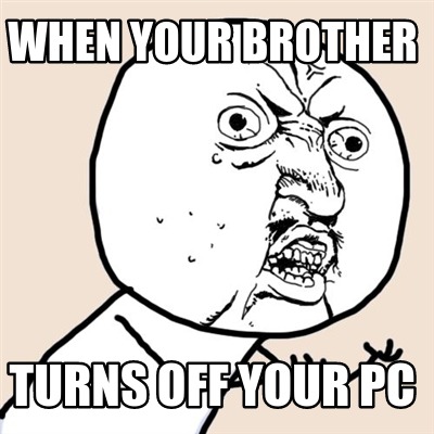 Meme Creator - Funny When your brother turns off your Pc Meme Generator
