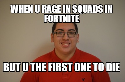 when-u-rage-in-squads-in-fortnite-but-u-the-first-one-to-die