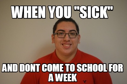 when-you-sick-and-dont-come-to-school-for-a-week