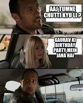 Meme Creator - Funny Aaj tumne chutti kyu li ? Gaurav ki birthday party ...
