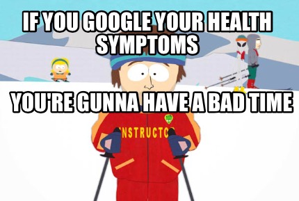 if-you-google-your-health-symptoms-youre-gunna-have-a-bad-time