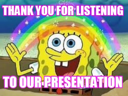 Meme Creator - Funny THANK YOU FOR LISTENING TO OUR PRESENTATION Meme