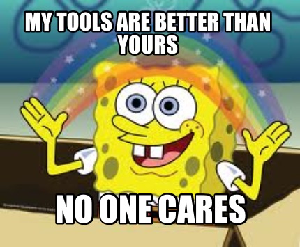 my-tools-are-better-than-yours-no-one-cares