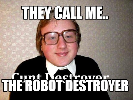 they-call-me..-the-robot-destroyer