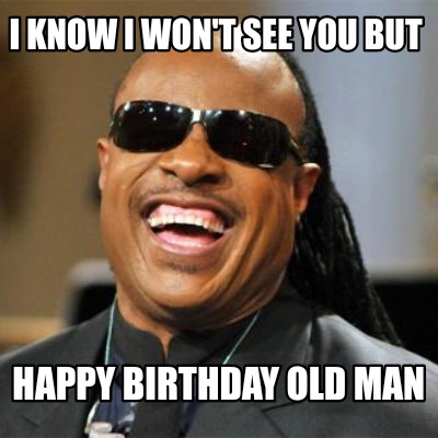 Meme Creator - Funny I know I won't see you but Happy Birthday old man Meme  Generator at !