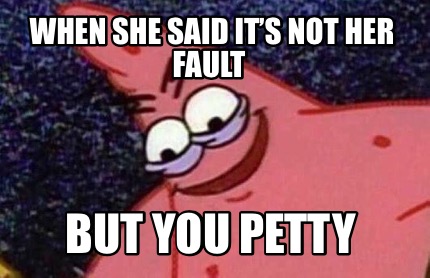 Meme Creator Funny When She Said It S Not Her Fault But You Petty Meme Generator At Memecreator Org
