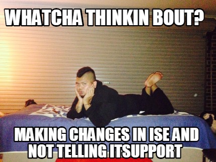 whatcha-thinkin-bout-making-changes-in-ise-and-not-telling-itsupport