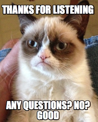 Meme Creator - Funny Thanks for listening Any questions? No? Good Meme Generator at ! Meme Creator - Funny Thanks for listening Any questions? No? Good Meme Generator at !