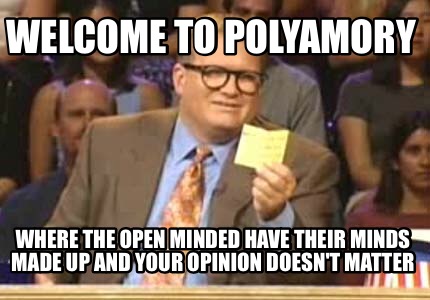Meme Creator - Funny Welcome to polyamory Where the open minded have their minds made up and your opi Meme Generator at ! Meme Creator - Funny Welcome to polyamory Where the open minded have their minds made up and your opi Meme Generator at !