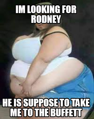 im-looking-for-rodney-he-is-suppose-to-take-me-to-the-buffett