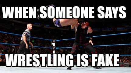 when-someone-says-wrestling-is-fake