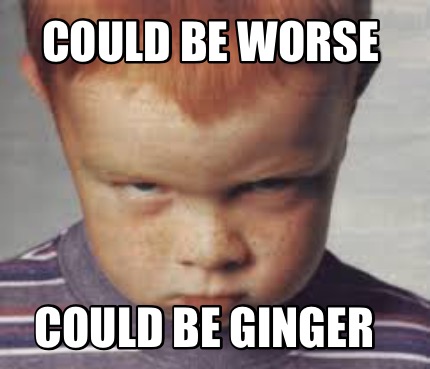 could-be-worse-could-be-ginger