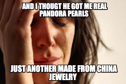 Snavset lunken tennis Meme Creator - Funny And I THOUGT HE GOT ME REAL PANDORA PEARLS just  another made from china jewelry Meme Generator at MemeCreator.org!