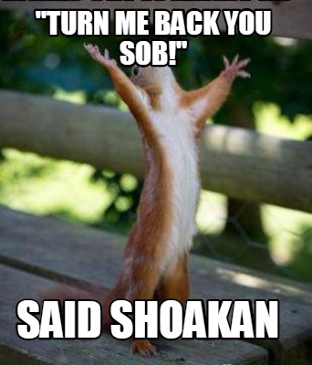 Meme Creator Funny Turn Me Back You Sob Said Shoakan Meme Generator At Memecreator Org