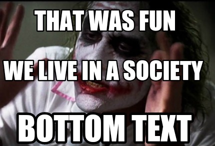 Meme Creator Funny That Was Fun Bottom Text We Live In A Society Meme Generator At Memecreator Org Meme Creator Funny That Was Fun Bottom Text We Live In A Society Meme Generator At Memecreator Org