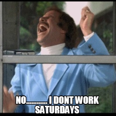 no............-i-dont-work-saturdays