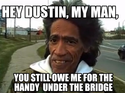 hey-dustin-my-man-you-still-owe-me-for-the-handy-under-the-bridge